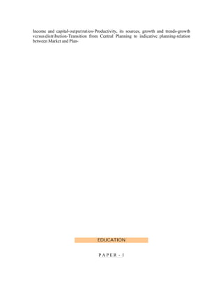 Income and capital-output ratios-Productivity, its sources, growth and trends-growth
versus distribution-Transition from Central Planning to indicative planning-relation
between Market and Plan-

EDUCATION
PAPER - I

 