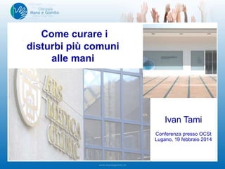 Come curare i
disturbi più comuni
alle mani

Ivan Tami
Conferenza presso OCSt
Lugano, 19 febbraio 2014

 