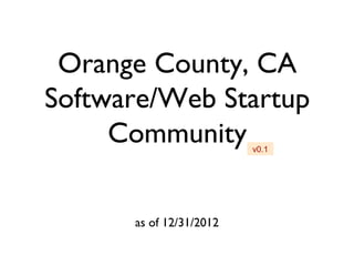 Orange County, CA
Software/Web Startup
     Community
          v0.2



      as of 12/31/2012

             1
 