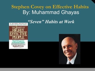 Stephen Covey on Effective Habits
By: Muhammad Ghayas
“Seven” Habits at Work
 