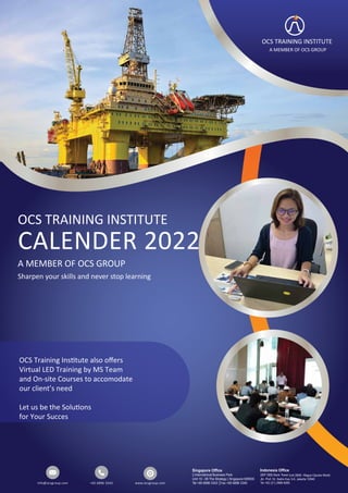 OCS TRAINING INSTITUTE
CALENDER 2022
A MEMBER OF OCS GROUP
Sharpen your skills and never stop learning
info@ocsgroup.com +65 6896 3343 www.ocsgroup.com
OCS TRAINING INSTITUTE
A MEMBER OF OCS GROUP
OCS Training Ins�tute also oﬀers
Virtual LED Training by MS Team
and On-site Courses to accomodate
our client’s need
Let us be the Solu�ons
for Your Succes
 