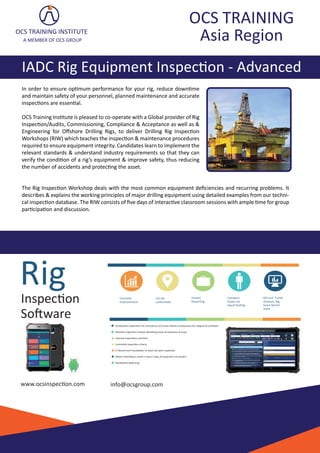 IADC Rig Equipment Inspec�on - Advanced
OCS TRAINING INSTITUTE
A MEMBER OF OCS GROUP
OCS TRAINING
Asia Region
In order to ensure op�mum performance for your rig, reduce down�me
and maintain safety of your personnel, planned maintenance and accurate
inspec�ons are essen�al.
OCS Training Ins�tute is pleased to co-operate with a Global provider of Rig
Inspec�on/Audits, Commissioning, Compliance & Acceptance as well as &
Engineering for Oﬀshore Drilling Rigs, to deliver Drilling Rig Inspec�on
Workshops (RIW) which teaches the inspec�on & maintenance procedures
required to ensure equipment integrity. Candidates learn to implement the
relevant standards & understand industry requirements so that they can
verify the condi�on of a rig’s equipment & improve safety, thus reducing
the number of accidents and protec�ng the asset.
The Rig Inspec�on Workshop deals with the most common equipment deﬁciencies and recurring problems. It
describes & explains the working principles of major drilling equipment using detailed examples from our techni-
cal inspec�on database. The RIW consists of ﬁve days of interac�ve classroom sessions with ample �me for group
par�cipa�on and discussion.
Rig
Inspec�on
So�ware
www.ocsinspec�on.com info@ocsgroup.com
Constant
Improvement
Instant
Repor�ng
Can be
customised
Compare
Assets on
equal foo�ng
KPI and Trend
Analysis. Rig
Score bench-
mark
Rig
Inspec�on
So�ware
Standardize Inspec�ons for consistency and asset industry comparison for integrity & condi�on,
Detailed Inspec�on analysis iden�fying areas of weakness of asset
Improve inspec�ons over�me.
Controlled inspec�on criteria.
A“Record and Traceability”of what has been inspected.
Obtain Final Report within a Day or Days of Inspec�on not week/s.
Standardize Repor�ng







2 Jurong East Street 21 | Unit 04-27 IMM Building | Singapore 609601 Tel +65 6896 3343 Mobile +65 90888844 Fax +65 6896 0400
www.ocsgroup.com, www.ocsinspec�on.com
info@ocsgroup.com
 