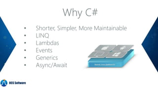 Why C#
• Shorter, Simpler, More Maintainable
• LINQ
• Lambdas
• Events
• Generics
• Async/Await
OCS Software
 