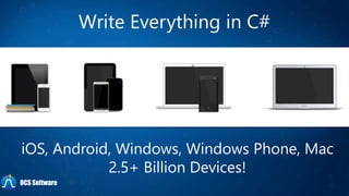Write Everything in C#
iOS, Android, Windows, Windows Phone, Mac
2.5+ Billion Devices!
OCS Software
 