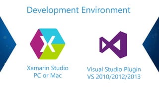Development Environment
Xamarin Studio
PC or Mac
Visual Studio Plugin
VS 2010/2012/2013
 
