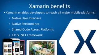 Xamarin benefits
• Xamarin enables developers to reach all major mobile platforms!
Native User Interface
Native Performance
Shared Code Across Platforms
C# & .NET Framework
 
