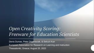 Open Creativity Scoring:
Freeware for Education Scientists
Denis Dumas, Peter Organisciak, & Selcuk Acar
European Association for Research on Learning and Instruction
Thessaloniki, Greece; August 25, 2023
 