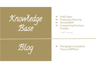 Knowledge 
Base 
➔ Field Types 
➔ Production Planning 
➔ Nested BOM 
➔ Categorizing Purchase 
Charges 
#KB - Please tag 
Blog ➔ Managing Consumption 
Taxes in ERPNext 
 