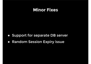Minor Fixes 
● Support for separate DB server 
● Random Session Expiry issue 
 