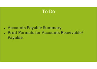 To Do 
● Accounts Payable Summary 
● Print Formats for Accounts Receivable/ 
Payable 
 