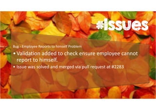 #Issues 
Bug - Employee Reports to himself Problem 
•Validation added to check ensure employee cannot 
report to himself. 
• Issue was solved and merged via pull request at #2283 
 