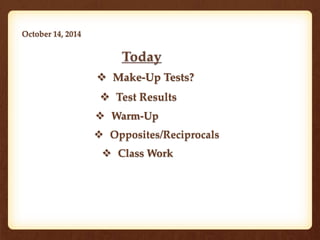 October 14, 2014 
 Make-Up Tests? 
 Test Results 
 Warm-Up 
 Opposites/Reciprocals 
 Class Work 
 