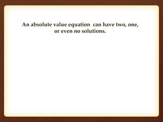 An absolute value equation can have two, one, 
or even no solutions. 
 
