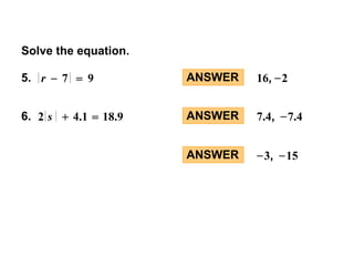 5. ANSWER 16, –2 
ANSWER 7.4, –7.4 
Solve the equation. 
r – 7 = 9 
6. 2 s + 4.1 = 18.9 
ANSWER –3, –15 
 