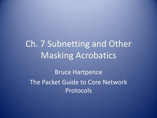 Ch. 7 Subnetting and Other
    Masking Acrobatics
         Bruce Hartpence
 The Packet Guide to Core Network
             Protocols
 