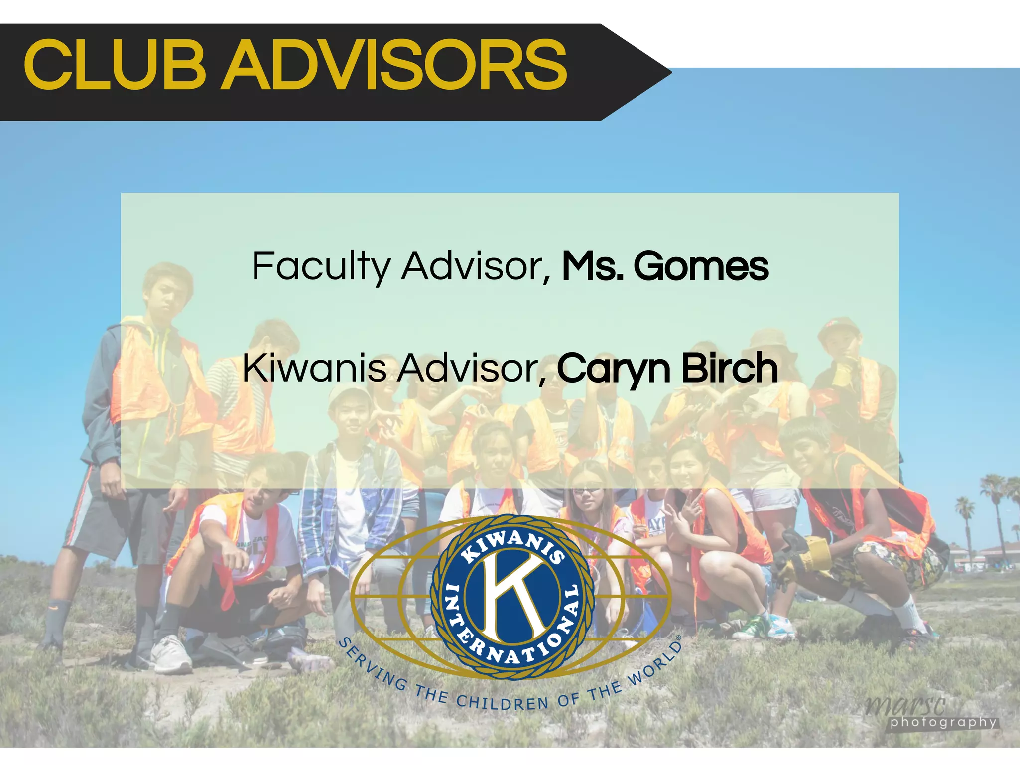 CLUB ADVISORS
Faculty Advisor, Ms. Gomes
Kiwanis Advisor, Caryn Birch
 