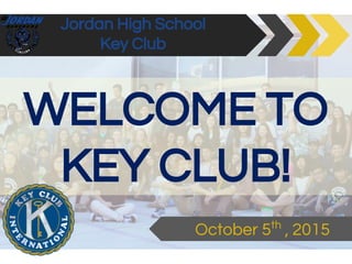 Jordan High School
Key Club
October 5th
, 2015
WELCOME TO
KEY CLUB!
 