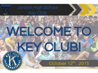 Jordan High School
Key Club
October 12th
, 2015
WELCOME TO
KEY CLUB!
 