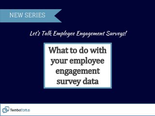 What to do with
your employee
engagement
survey data
 