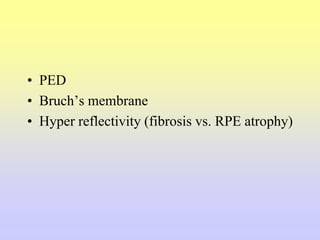 • PED
• Bruch’s membrane
• Hyper reflectivity (fibrosis vs. RPE atrophy)
 