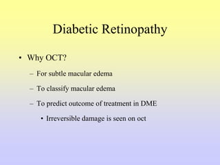 Diabetic Retinopathy
• Why OCT?
– For subtle macular edema
– To classify macular edema
– To predict outcome of treatment in DME
• Irreversible damage is seen on oct
 