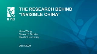 THE RESEARCH BEHIND
“INVISIBLE CHINA”
Huan Wang
Research Scholar
Stanford University
Oct 8 2020
 