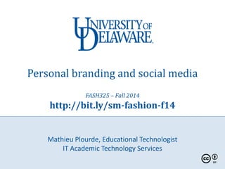 Personal branding and social media 
FASH325 – Fall 2014 
http://bit.ly/sm-fashion-f14 
Mathieu Plourde, Educational Technologist 
IT Academic Technology Services 
 