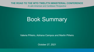 THE ROAD TO THE WTO TWELFTH MINISTERIAL CONFERENCE
A Latin American and Caribbean Perspective
Book Summary
October 27, 2021
Valeria Piñeiro, Adriana Campos and Martin Piñeiro
 