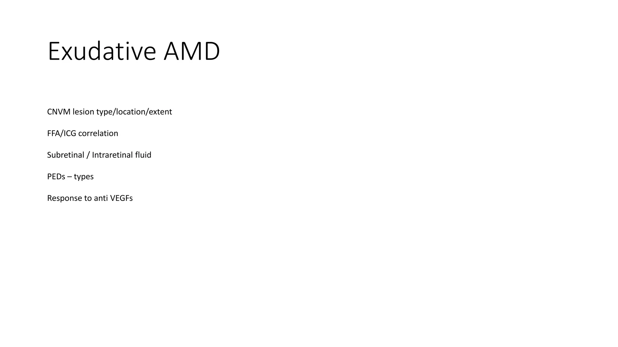 Exudative AMD
CNVM lesion type/location/extent
FFA/ICG correlation
Subretinal / Intraretinal fluid
PEDs – types
Response to anti VEGFs
 