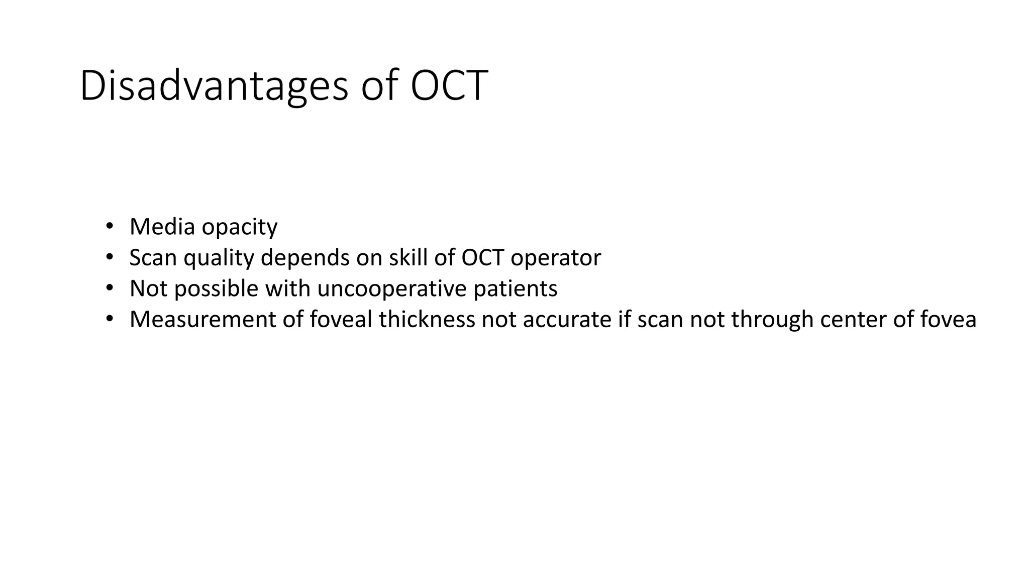 Disadvantages of OCT
• Media opacity
• Scan quality depends on skill of OCT operator
• Not possible with uncooperative patients
• Measurement of foveal thickness not accurate if scan not through center of fovea
 