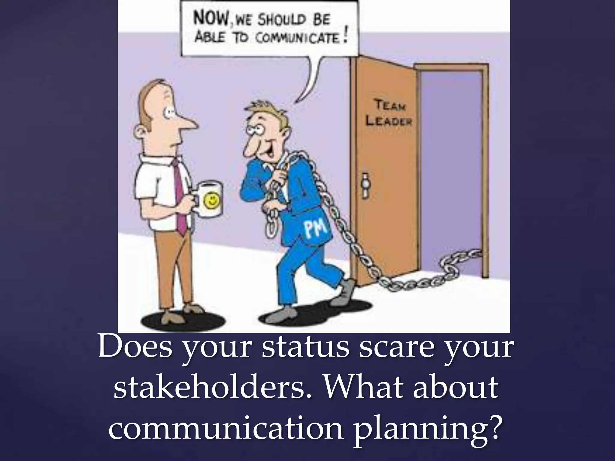 Does your status scare your
 stakeholders. What about
communication planning?
 