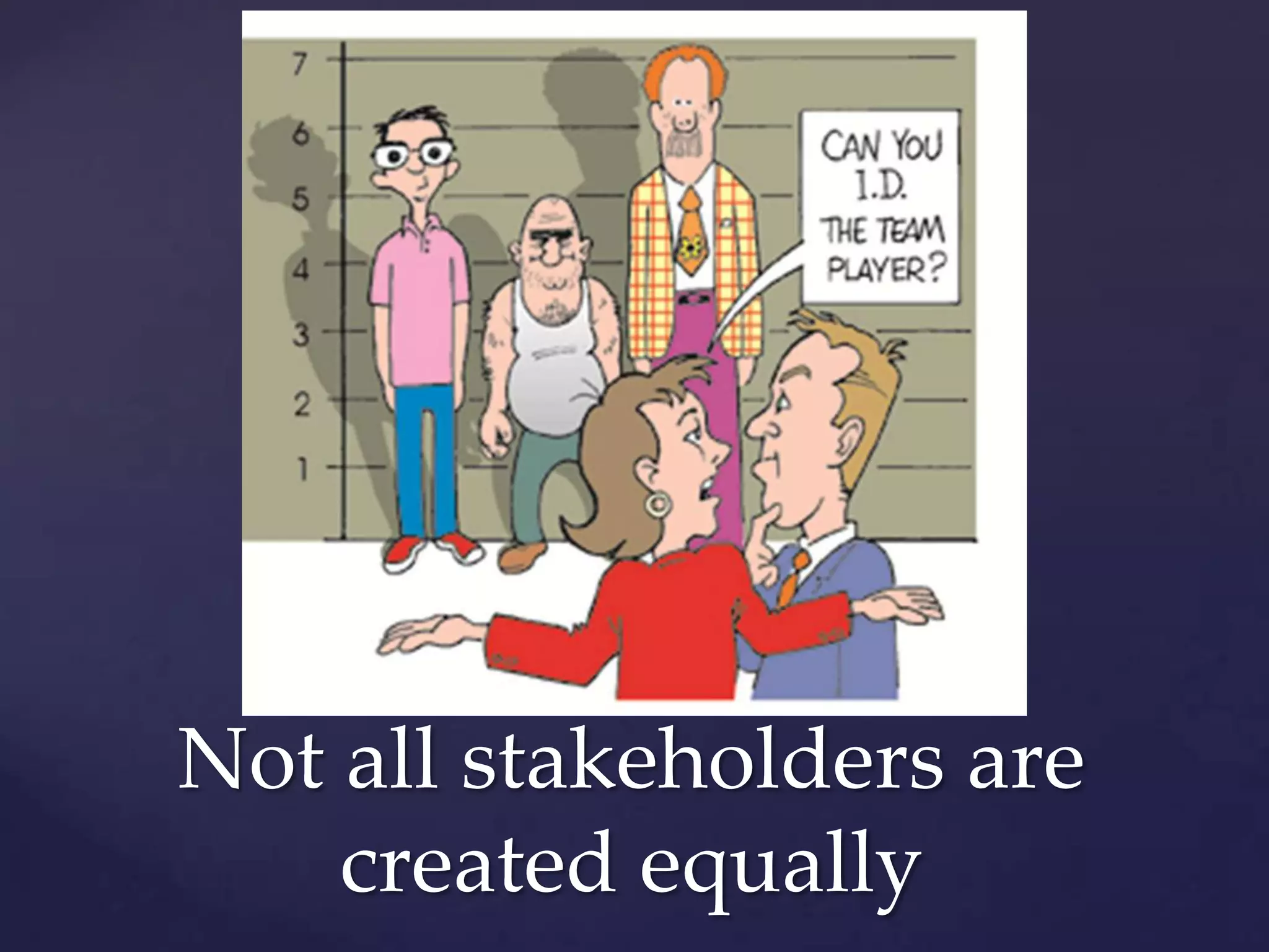 Not all stakeholders are
    created equally
 