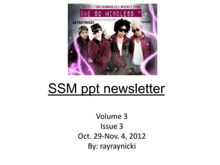 SSM ppt newsletter
          Volume 3
           Issue 3
    Oct. 29-Nov. 4, 2012
      By: rayraynicki
 