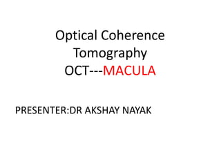 Optical Coherence
Tomography
OCT---MACULA
PRESENTER:DR AKSHAY NAYAK
 