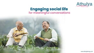 Assisted Living
www.athulyaliving.com
Engaging social life
for meaningful conversations
 