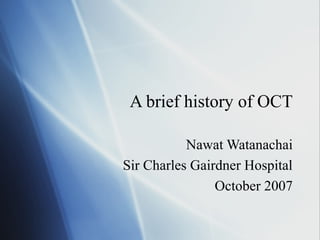A brief history of OCT
Nawat Watanachai
Sir Charles Gairdner Hospital
October 2007

 