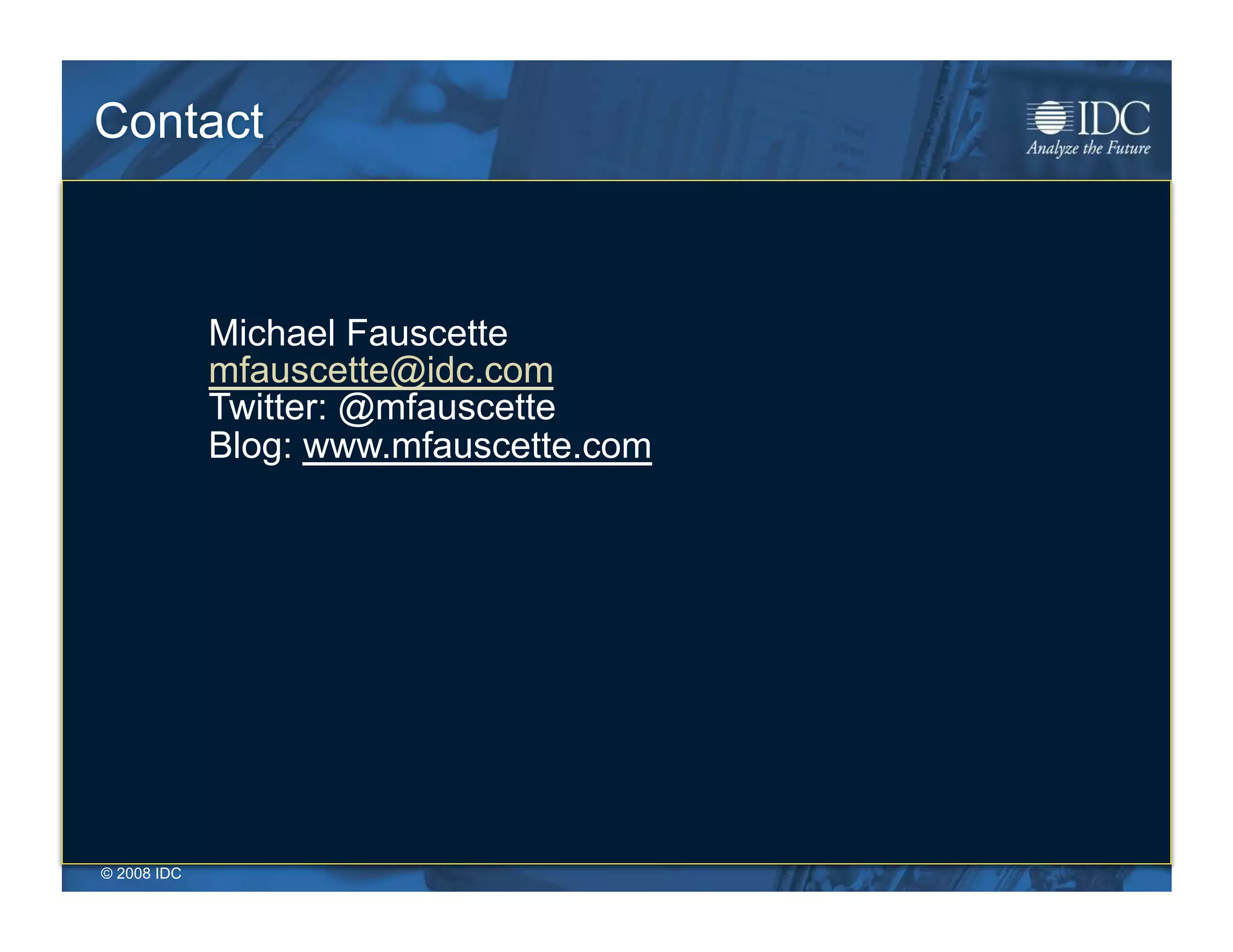 Contact



              Michael Fauscette
              mfauscette@idc.com
              Twitter: @mfauscette
              Blog: www.mfauscette.com




© 2008 IDC
 © 2009 IDC                              10-09
 