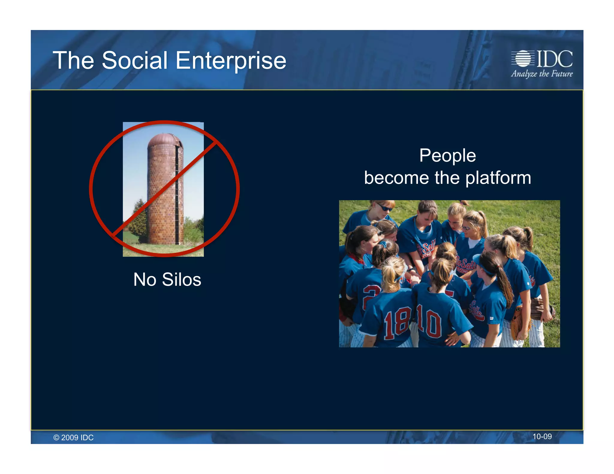 The Social Enterprise


                             People
                        become the platform




             No Silos




© 2009 IDC                                    10-09
 