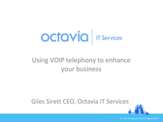 Using VOIP telephony to enhance your business Giles Sirett CEO, Octavia IT Services 