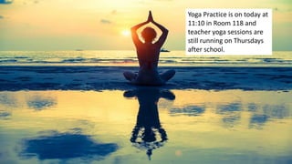 Yoga Practice is on today at
11:10 in Room 118 and
teacher yoga sessions are
still running on Thursdays
after school.
 