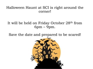 Halloween Haunt at SCI is right around the
corner!
It will be held on Friday October 28th from
6pm – 9pm.
Save the date and prepared to be scared!
 