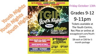 Grades 9-12
9-11pm
Tickets available at
The Youth Centre,
Rec Plex or online at
wasagabeach.com/Youth-
Centre
$8 each or $30 for 5
month package
Friday October 13th
 