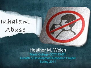 Heather M. Welch Maria College OCT113-D1 Growth & Development Research Project Spring 2011 Inhalant Abuse 