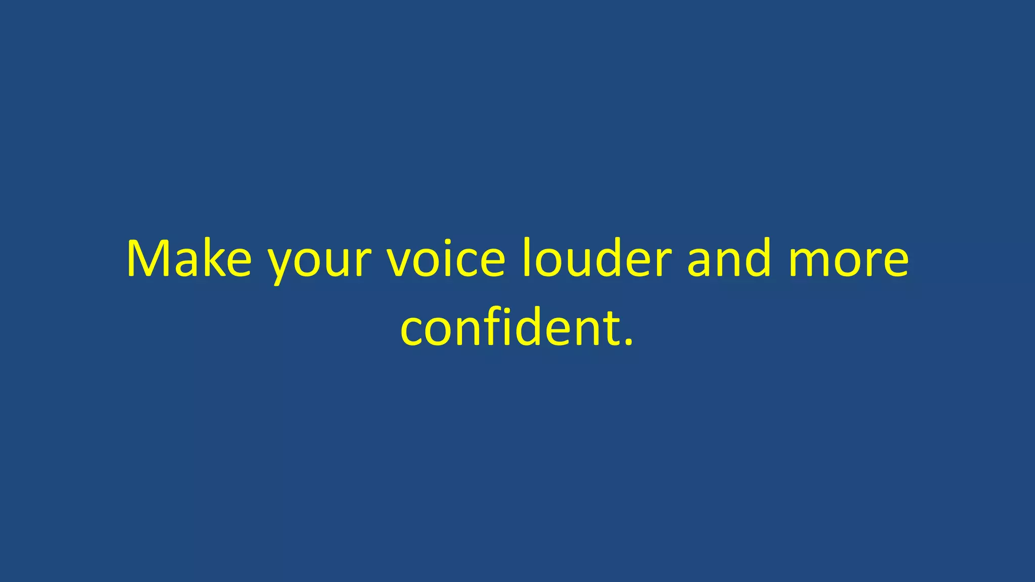 Make your voice louder and more
confident.
 