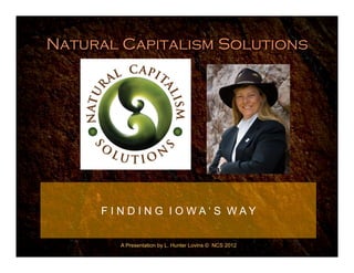 Natural Capitalism Solutions




     F I N D I N G I O WA‘ S WAY


        A Presentation by L. Hunter Lovins © NCS 2012
 