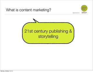 What	 is 	content marketing? 	 	 	 	 	
	 	
	 	 	 	 	 	 	

21st century publishing &
storytelling

Monday, October 14, 13

September 2013

 