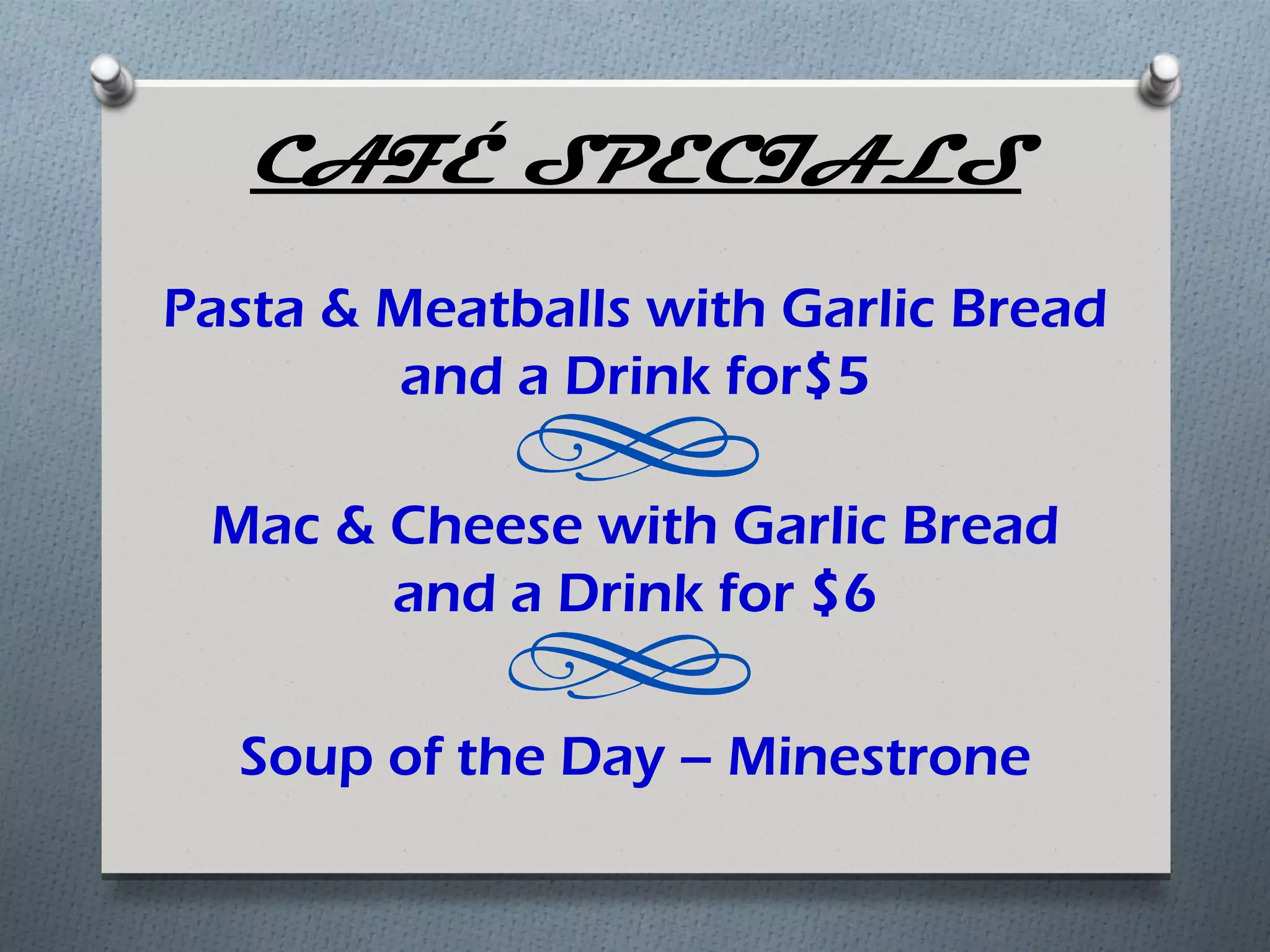 CAFÉ SPECIALS
Pasta & Meatballs with Garlic Bread
         and a Drink for$5

 Mac & Cheese with Garlic Bread
       and a Drink for $6

  Soup of the Day – Minestrone
 