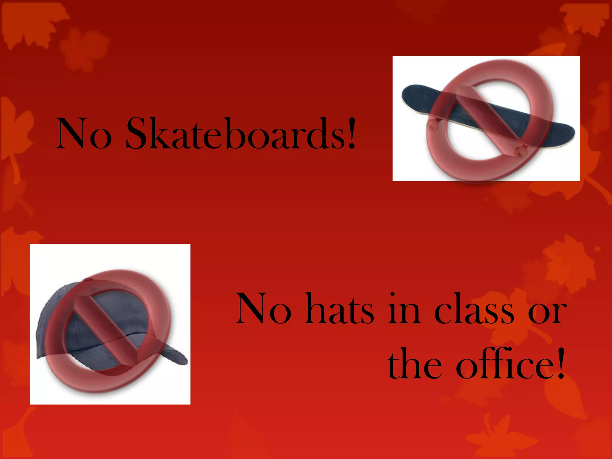 No Skateboards!


        No hats in class or
                the office!
 