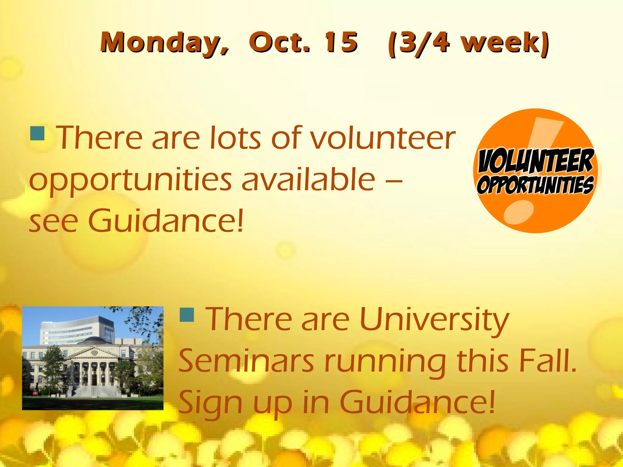 Monday, Oct. 15     (3/4 week)


 There are lots of volunteer
opportunities available –
see Guidance!

           There are University
          Seminars running this Fall.
          Sign up in Guidance!
 