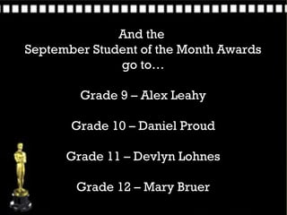 And the
September Student of the Month Awards
              go to…

        Grade 9 – Alex Leahy

       Grade 10 – Daniel Proud

      Grade 11 – Devlyn Lohnes

        Grade 12 – Mary Bruer
 